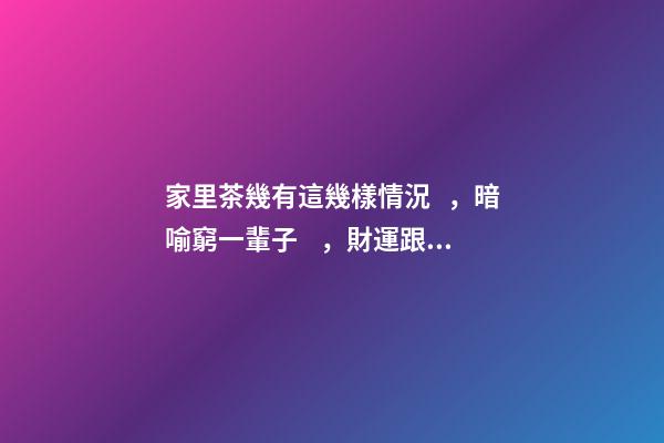 家里茶幾有這幾樣情況，暗喻窮一輩子，財運跟你沒半毛錢關系！
